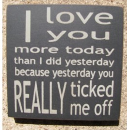 32358TB I Love You More Today than I did yesterday becuase yesterday you really ticked me off wood block 32358TB I Love You More Today than I did yesterday becuase yesterday you really ticked me off wood block