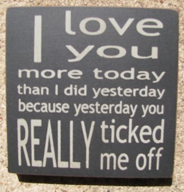32358TB I Love You More Today than I did yesterday becuase yesterday you really ticked me off wood block 