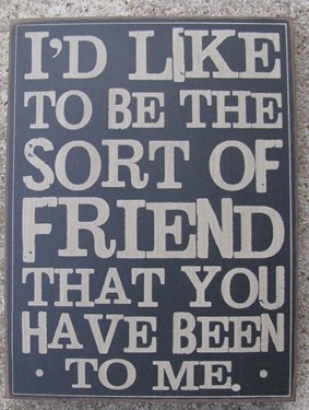 32419B  I'd like to be the sort of friend that you have been to me wood box sign