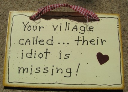 35233 - Your Village Called...their idiot is missing wood sign 35233 - Your Village Called...their idiot is missing wood sign