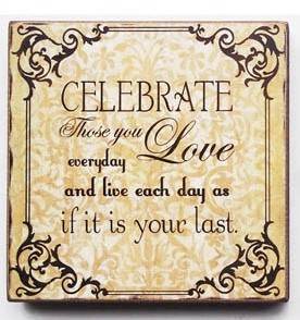45368C-Celebrate Those Who You Love everyday and liveeach day as if it is your last day wood block 45368C-Celebrate Those Who You Love everyday and liveeach day as if it is your last day wood block
